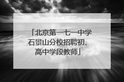 北京第一七一中学石景山分校招聘初、高中学段教师