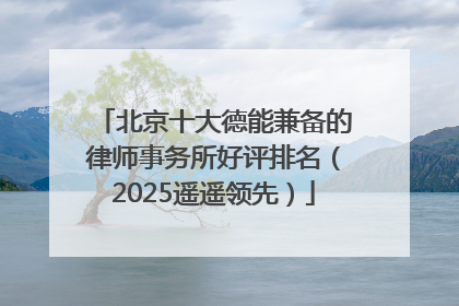 北京十大德能兼备的律师事务所好评排名（2025遥遥领先）