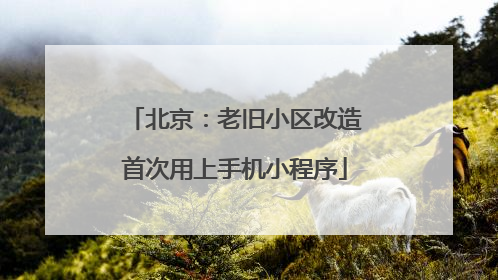 北京：老旧小区改造首次用上手机小程序
