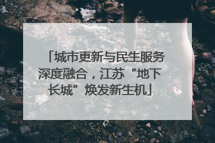 城市更新与民生服务深度融合，江苏“地下长城”焕发新生机