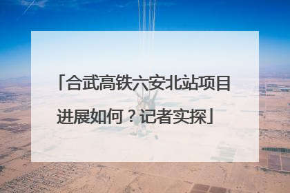 合武高铁六安北站项目进展如何？记者实探