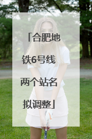 合肥地铁6号线两个站名拟调整