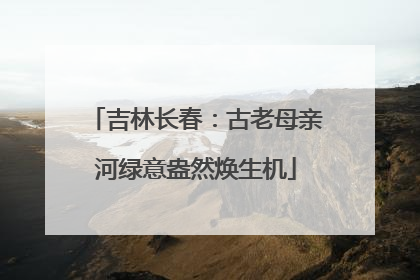 吉林长春：古老母亲河绿意盎然焕生机
