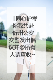 同心护考 你我共赴 忻州公安交警发出倡议并@所有人请查收~