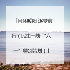 同沐暖阳 逐梦前行（民生一线·“六一”特别策划）