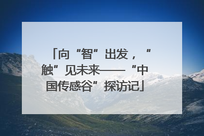 向“智”出发，“触”见未来——“中国传感谷”探访记