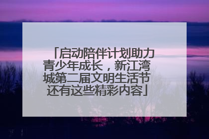 启动陪伴计划助力青少年成长，新江湾城第二届文明生活节还有这些精彩内容