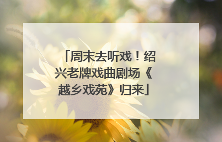 周末去听戏！绍兴老牌戏曲剧场《越乡戏苑》归来