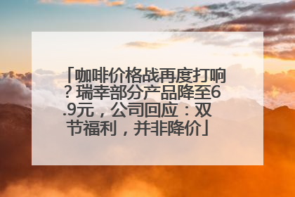 咖啡价格战再度打响？瑞幸部分产品降至6.9元，公司回应：双节福利，并非降价