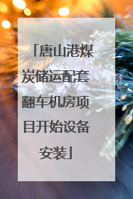 唐山港煤炭储运配套翻车机房项目开始设备安装