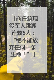 商丘籍现役军人跳湖连救5人：“绝不能放弃任何一条生命！”