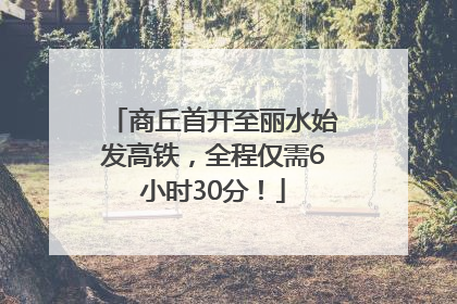 商丘首开至丽水始发高铁，全程仅需6小时30分！