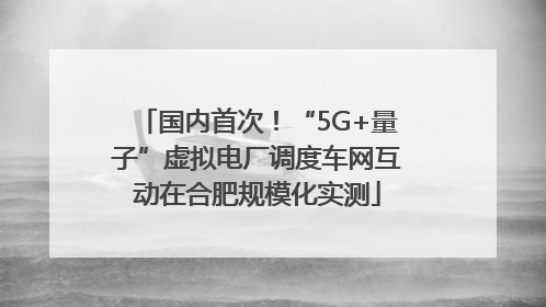 国内首次！“5G+量子”虚拟电厂调度车网互动在合肥规模化实测