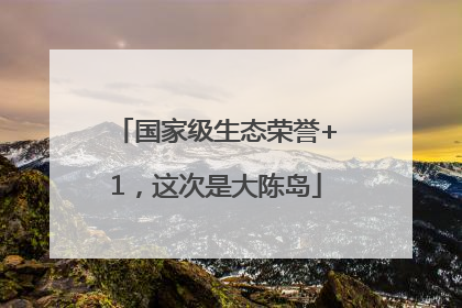 国家级生态荣誉+1，这次是大陈岛