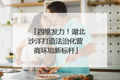 四维发力！湖北沙洋打造法治化营商环境新标杆