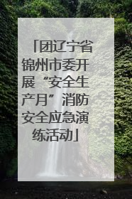 团辽宁省锦州市委开展“安全生产月”消防安全应急演练活动