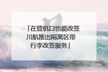 在登机口也能改签 川航推出隔离区带行李改签服务