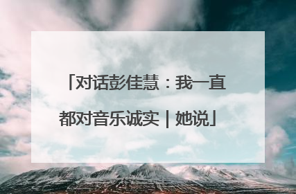 对话彭佳慧：我一直都对音乐诚实｜她说