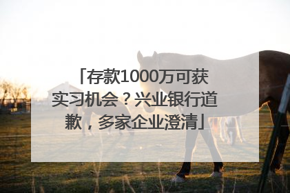 存款1000万可获实习机会？兴业银行道歉，多家企业澄清
