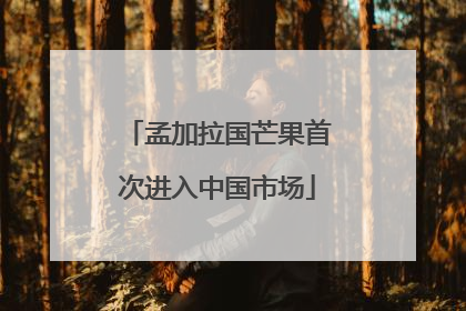 孟加拉国芒果首次进入中国市场