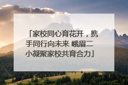 家校同心育花开，携手同行向未来 峨眉二小凝聚家校共育合力