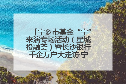 宁乡市基金“宁”来演专场活动（星城投融荟）暨长沙银行千企万户大走访·宁乡专场活动举行