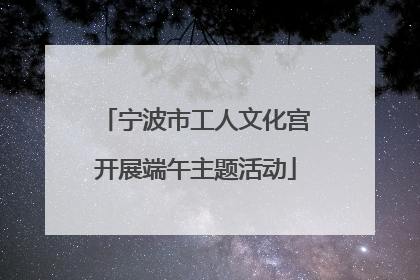 宁波市工人文化宫开展端午主题活动