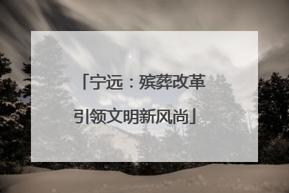 宁远：殡葬改革引领文明新风尚