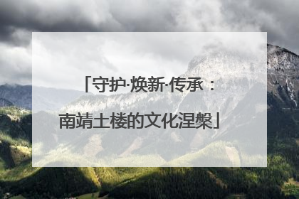 守护·焕新·传承：南靖土楼的文化涅槃