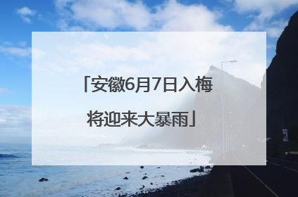 安徽6月7日入梅 将迎来大暴雨