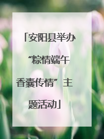 安阳县举办“粽情端午 香囊传情”主题活动