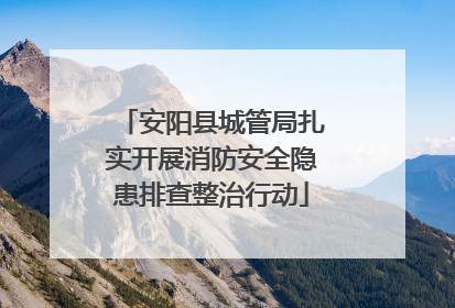 安阳县城管局扎实开展消防安全隐患排查整治行动