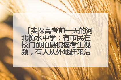实探高考前一天的河北衡水中学：有市民在校门前拍摄祝福考生视频，有人从外地赶来沾沾“文气”