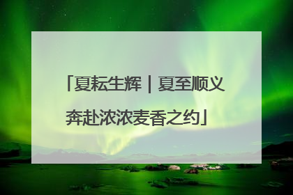 夏耘生辉｜夏至顺义奔赴浓浓麦香之约