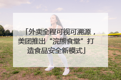 外卖全程可视可溯源，美团推出“浣熊食堂”打造食品安全新模式