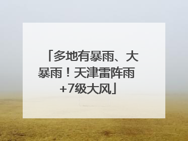 多地有暴雨、大暴雨！天津雷阵雨+7级大风