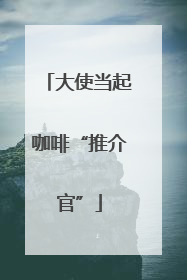 大使当起咖啡“推介官”
