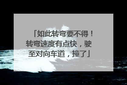 如此转弯要不得！转弯速度有点快，驶至对向车道，撞了