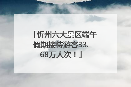 忻州六大景区端午假期接待游客33.68万人次！