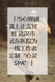 当心理剧遇上正念冥想 武汉市武东医院为一线工作者定制“心灵SPA”