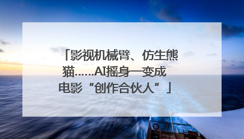 影视机械臂、仿生熊猫……AI摇身一变成电影“创作合伙人”