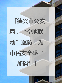 德兴市公安局：“空地联动”巡防，为市民安全感“加码”