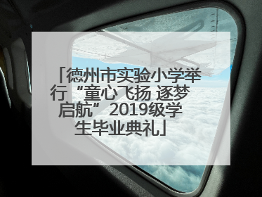 德州市实验小学举行“童心飞扬 逐梦启航”2019级学生毕业典礼