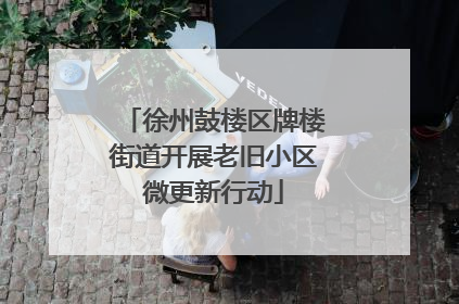 徐州鼓楼区牌楼街道开展老旧小区微更新行动