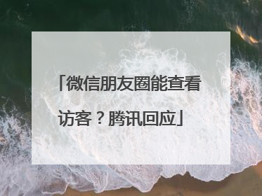 微信朋友圈能查看访客？腾讯回应