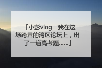 小彭vlog｜我在这场跨界的湾区论坛上，出了一道高考题……