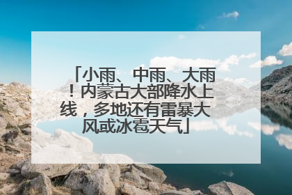 小雨、中雨、大雨！内蒙古大部降水上线，多地还有雷暴大风或冰雹天气