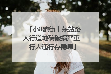 小8跑街丨东站路人行道地砖破损严重 行人通行存隐患