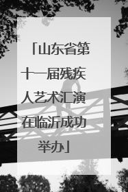 山东省第十一届残疾人艺术汇演在临沂成功举办