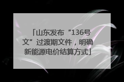 山东发布“136号文”过渡期文件，明确新能源电价结算方式